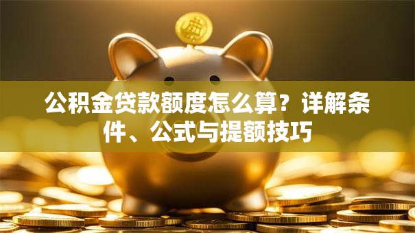 公积金贷款额度怎么算？详解条件、公式与提额技巧