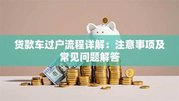 贷款车过户流程详解：注意事项及常见问题解答