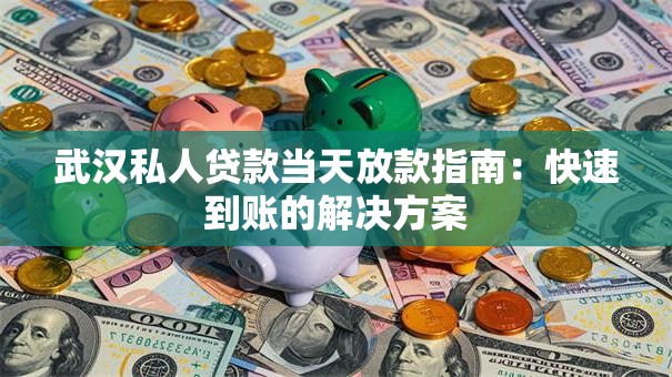 武汉私人贷款当天放款指南：快速到账的解决方案