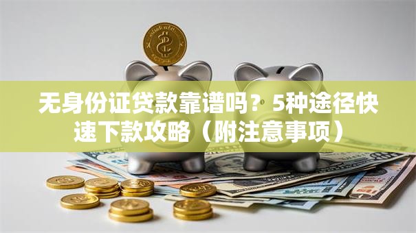 无身份证贷款靠谱吗？5种途径快速下款攻略（附注意事项）