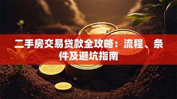 二手房交易贷款全攻略：流程、条件及避坑指南