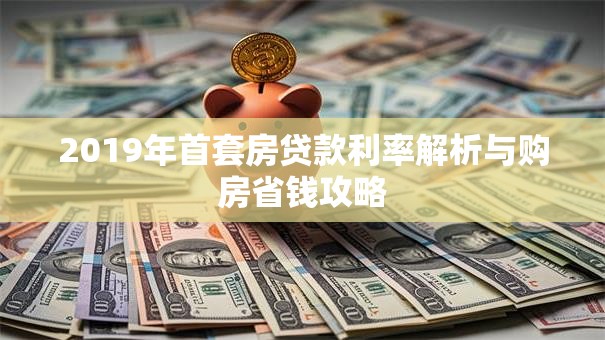 2019年首套房贷款利率解析与购房省钱攻略