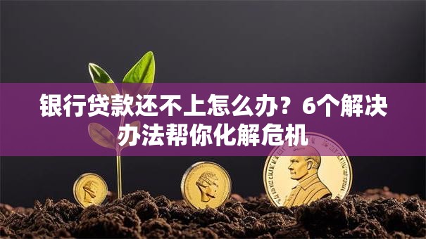 银行贷款还不上怎么办？6个解决办法帮你化解危机