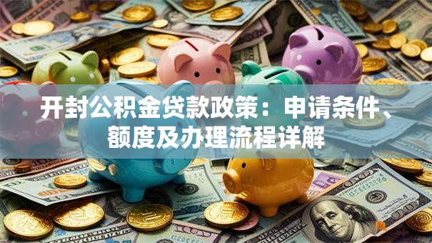 开封公积金贷款政策：申请条件、额度及办理流程详解