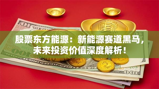 股票东方能源：新能源赛道黑马，未来投资价值深度解析！