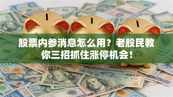 股票内参消息怎么用？老股民教你三招抓住涨停机会！