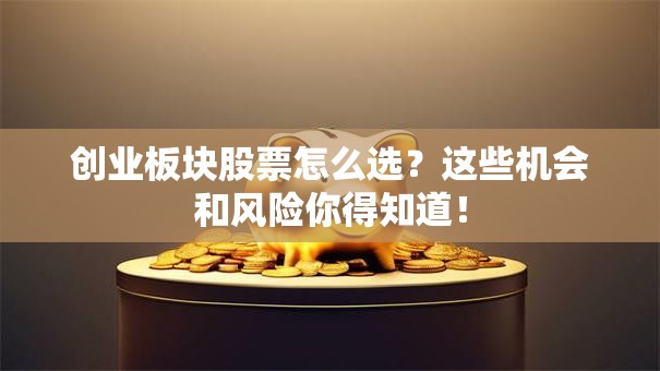创业板块股票怎么选？这些机会和风险你得知道！