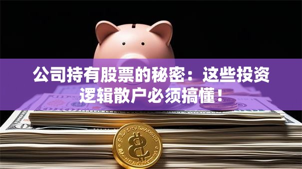 公司持有股票的秘密：这些投资逻辑散户必须搞懂！