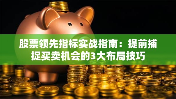 股票领先指标实战指南：提前捕捉买卖机会的3大布局技巧