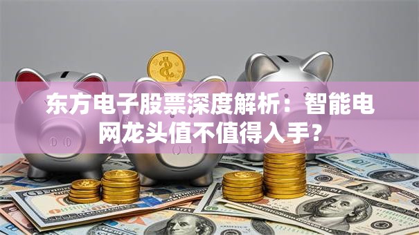 东方电子股票深度解析：智能电网龙头值不值得入手？