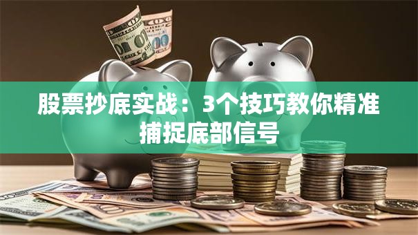 股票抄底实战：3个技巧教你精准捕捉底部信号