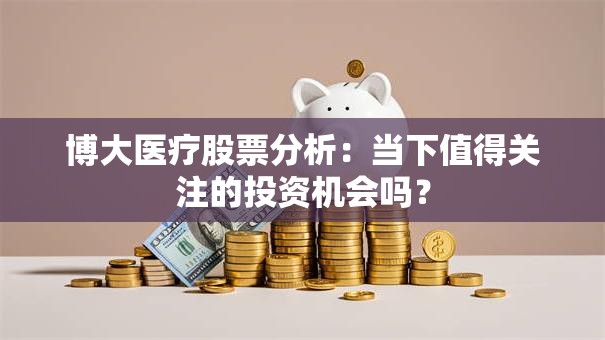 博大医疗股票分析：当下值得关注的投资机会吗？