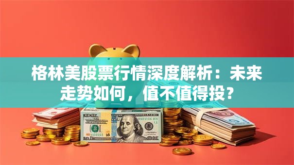 格林美股票行情深度解析：未来走势如何，值不值得投？