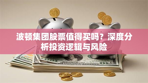 波顿集团股票值得买吗？深度分析投资逻辑与风险
