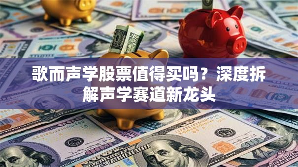 歌而声学股票值得买吗？深度拆解声学赛道新龙头