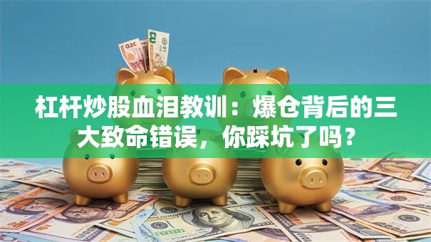 杠杆炒股血泪教训：爆仓背后的三大致命错误，你踩坑了吗？