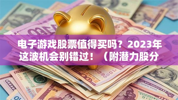 电子游戏股票值得买吗？2023年这波机会别错过！（附潜力股分析）