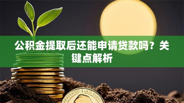 公积金提取后还能申请贷款吗？关键点解析