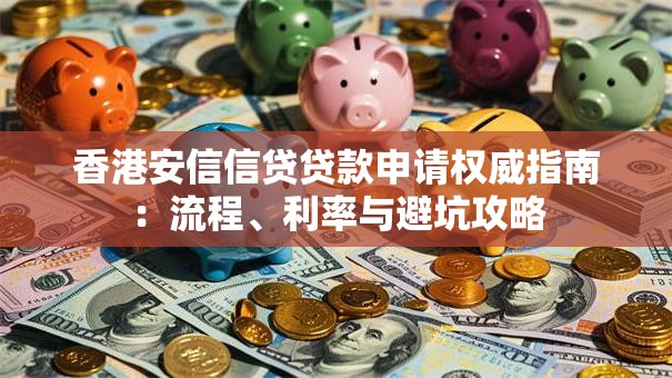 香港安信信贷贷款申请权威指南：流程、利率与避坑攻略
