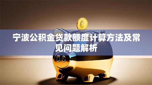 宁波公积金贷款额度计算方法及常见问题解析