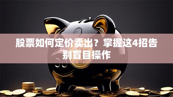 股票如何定价卖出？掌握这4招告别盲目操作