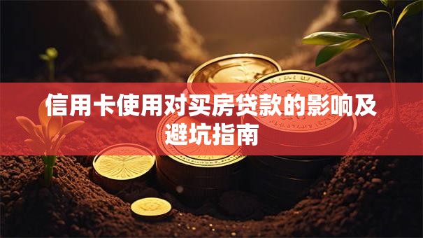 信用卡使用对买房贷款的影响及避坑指南