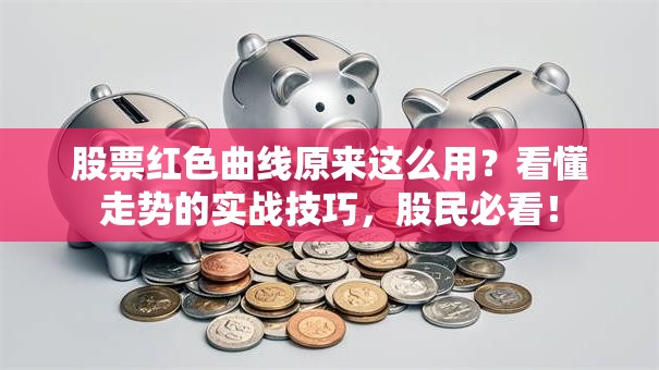 股票红色曲线原来这么用？看懂走势的实战技巧，股民必看！