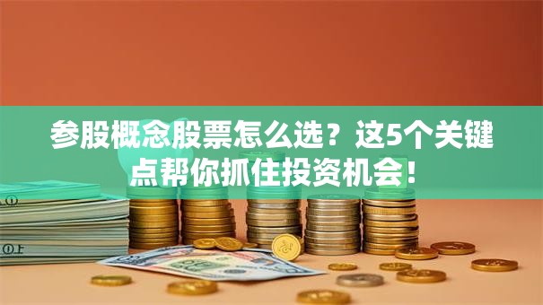 参股概念股票怎么选？这5个关键点帮你抓住投资机会！