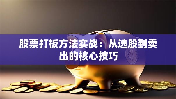 股票打板方法实战：从选股到卖出的核心技巧