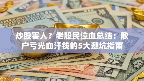 炒股害人？老股民泣血总结：散户亏光血汗钱的5大避坑指南
