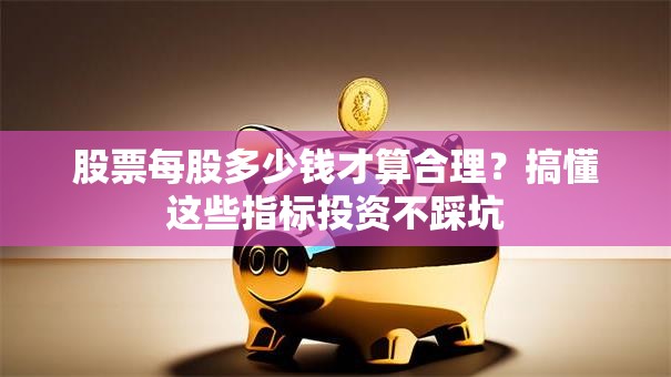 股票每股多少钱才算合理？搞懂这些指标投资不踩坑