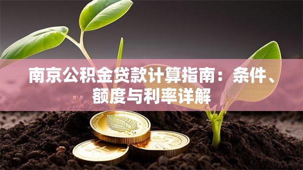 南京公积金贷款计算指南：条件、额度与利率详解