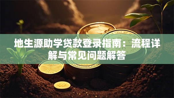 地生源助学贷款登录指南:流程详解与常见问题解答 地生源助学贷款登录指南:流程详解与常见问题解答