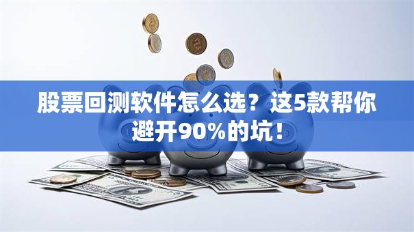 股票回测软件怎么选？这5款帮你避开90%的坑！