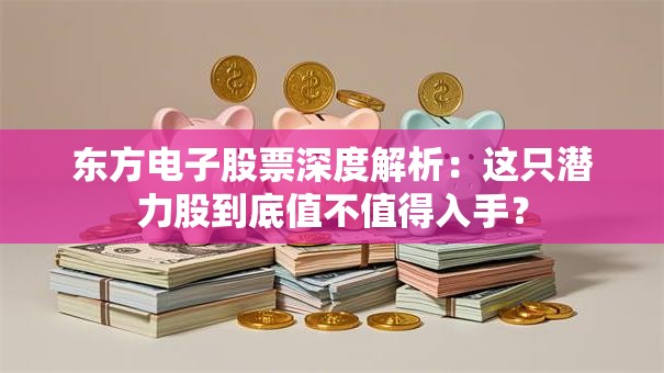 东方电子股票深度解析：这只潜力股到底值不值得入手？