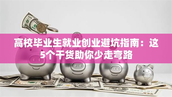 高校毕业生就业创业避坑指南：这5个干货助你少走弯路