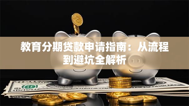 教育分期贷款申请指南：从流程到避坑全解析