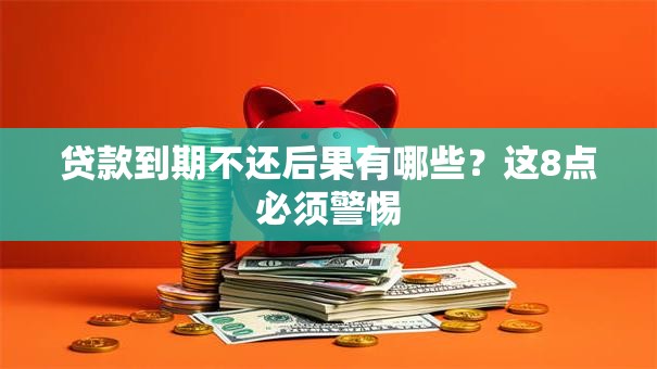 贷款到期不还后果有哪些？这8点必须警惕
