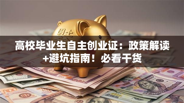 高校毕业生自主创业证：政策解读+避坑指南！必看干货
