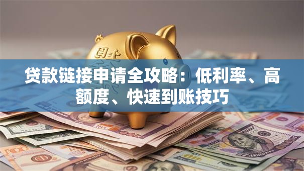 贷款链接申请全攻略：低利率、高额度、快速到账技巧