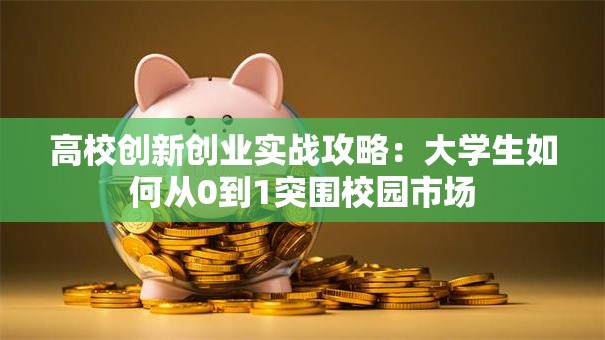 高校创新创业实战攻略：大学生如何从0到1突围校园市场
