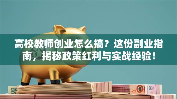 高校教师创业怎么搞？这份副业指南，揭秘政策红利与实战经验！