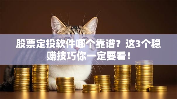 股票定投软件哪个靠谱？这3个稳赚技巧你一定要看！