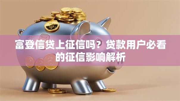 富登信贷上征信吗？贷款用户必看的征信影响解析