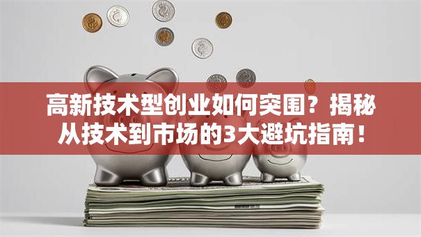 高新技术型创业如何突围？揭秘从技术到市场的3大避坑指南！