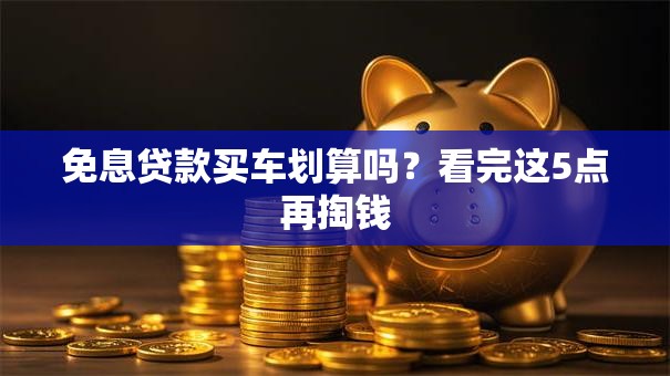 免息贷款买车划算吗？看完这5点再掏钱