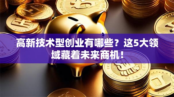 高新技术型创业有哪些？这5大领域藏着未来商机！