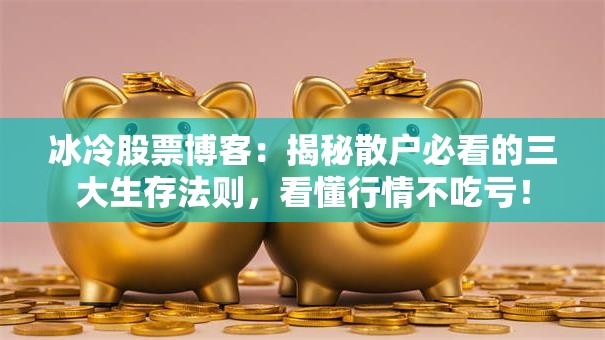 冰冷股票博客：揭秘散户必看的三大生存法则，看懂行情不吃亏！