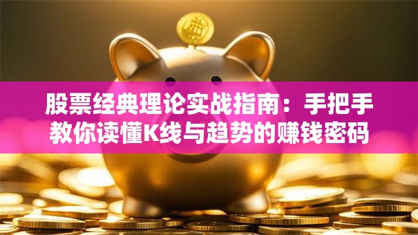 股票经典理论实战指南：手把手教你读懂K线与趋势的赚钱密码