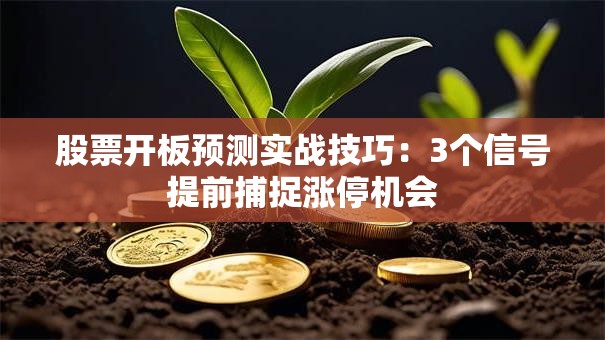 股票开板预测实战技巧：3个信号提前捕捉涨停机会